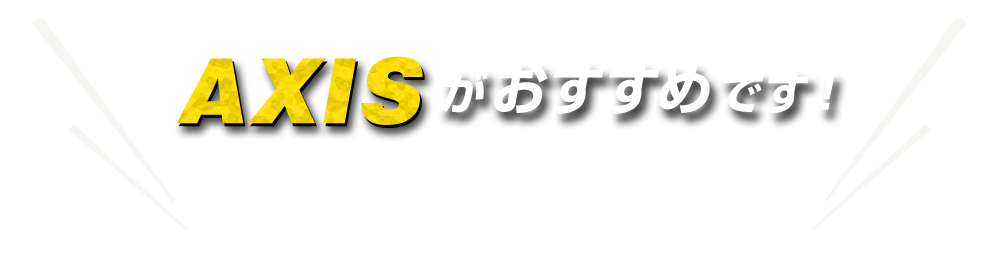 AXISがおすすめです!