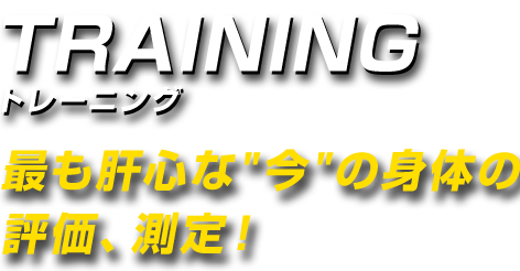 最も肝心な 今 の身体の評価、測定!