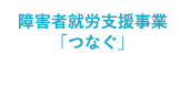 障害者就労支援事業「つなぐ」